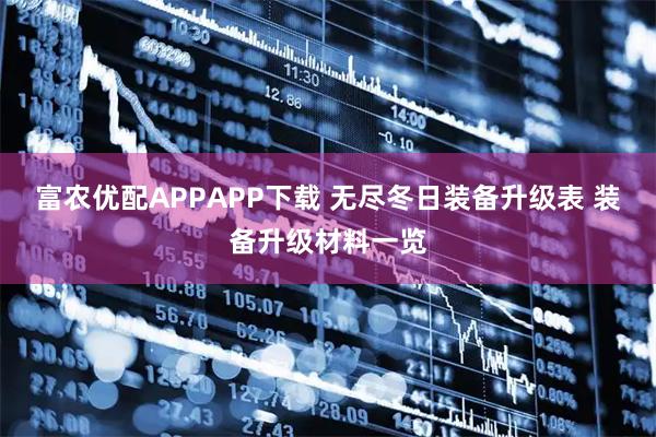 富农优配APPAPP下载 无尽冬日装备升级表 装备升级材料一览