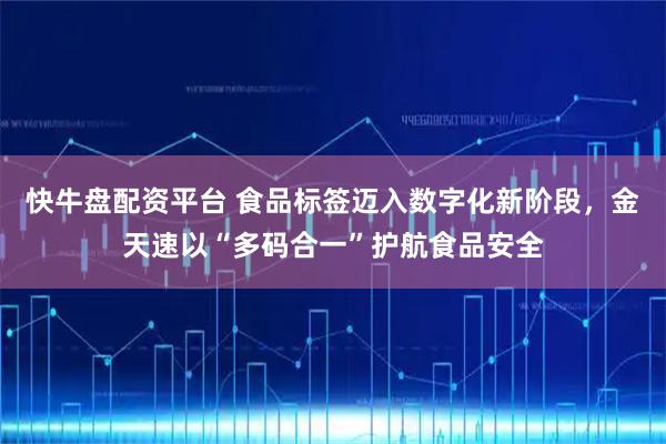 快牛盘配资平台 食品标签迈入数字化新阶段，金天速以“多码合一”护航食品安全