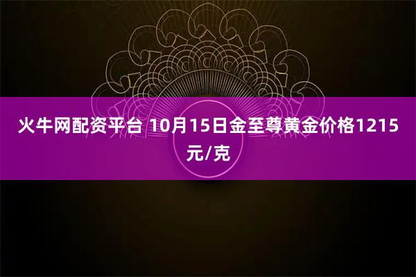 火牛网配资平台 10月15日金至尊黄金价格1215元/克