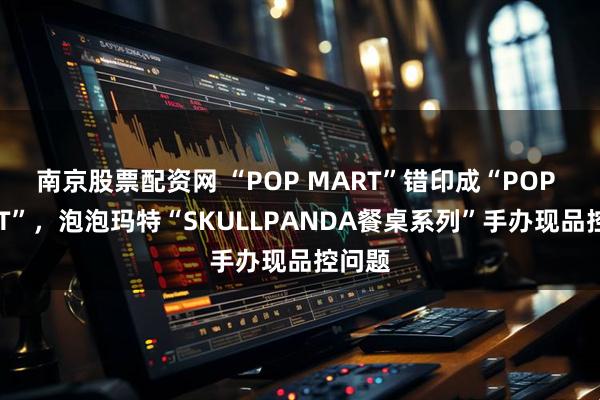 南京股票配资网 “POP MART”错印成“POP MAET”,泡泡玛特“SKULLPANDA餐桌系列”手办现品控问题