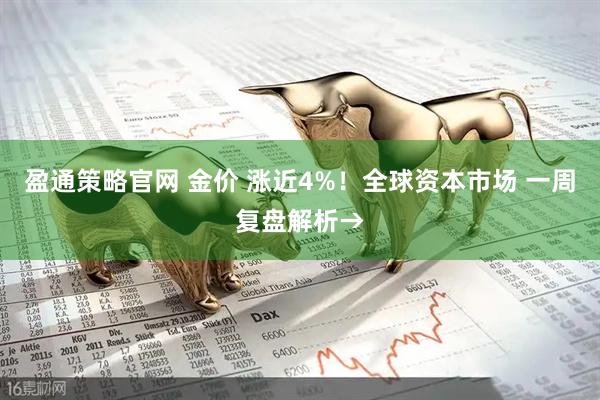 盈通策略官网 金价 涨近4%！全球资本市场 一周复盘解析→
