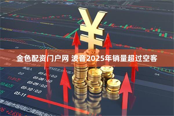 金色配资门户网 波音2025年销量超过空客